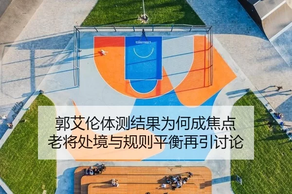 郭艾伦体测结果为何成焦点 老将处境与规则平衡再引讨论