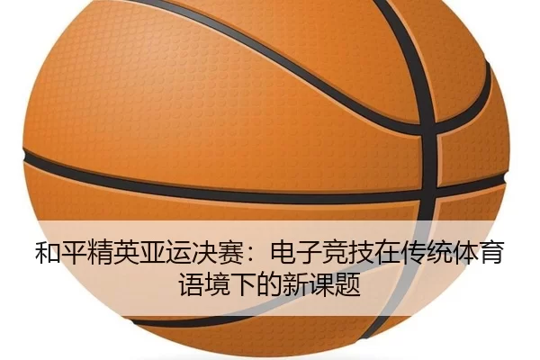 和平精英亚运决赛：电子竞技在传统体育语境下的新课题（JIUYOU.COM）